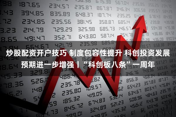 炒股配资开户技巧 制度包容性提升 科创投资发展预期进一步增强丨“科创板八条”一周年
