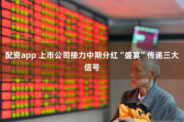 配资app 上市公司接力中期分红“盛宴”传递三大信号