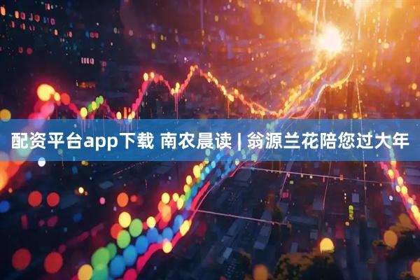 配资平台app下载 南农晨读 | 翁源兰花陪您过大年