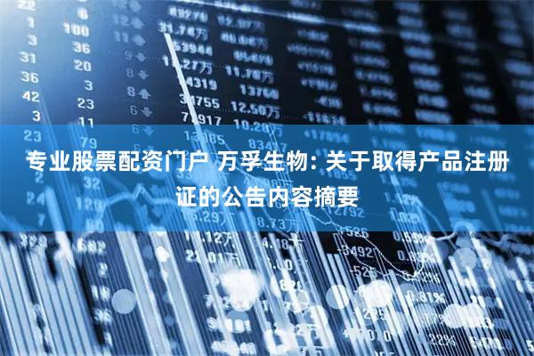 专业股票配资门户 万孚生物: 关于取得产品注册证的公告内容摘要
