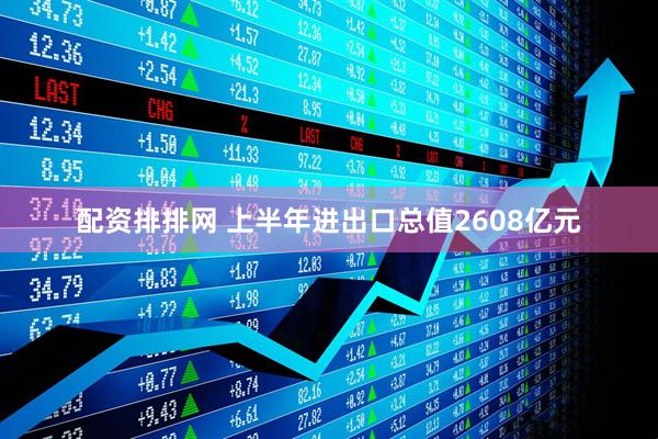 配资排排网 上半年进出口总值2608亿元