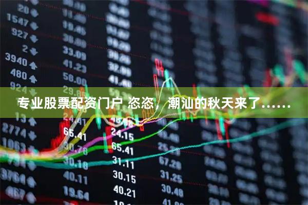 专业股票配资门户 恣恣，潮汕的秋天来了……