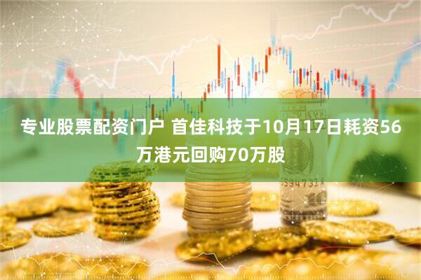专业股票配资门户 首佳科技于10月17日耗资56万港元回购70万股