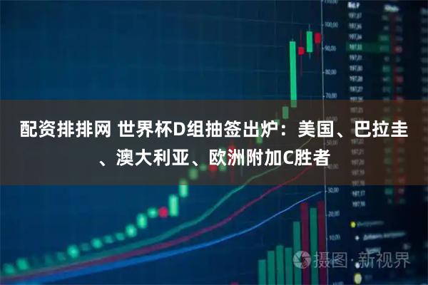 配资排排网 世界杯D组抽签出炉：美国、巴拉圭、澳大利亚、欧洲附加C胜者